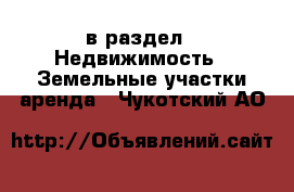  в раздел : Недвижимость » Земельные участки аренда . Чукотский АО